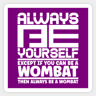 Always be yourself except if you can be a wombat then always be a wombat Sticker